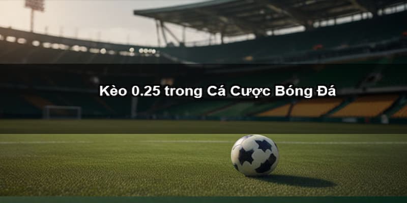 Kinh nghiệm chọn kèo chấp 0.25 từ kèo nhà cái